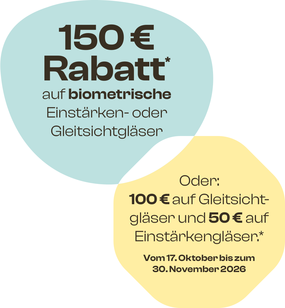 150 € Rabatt* auf biometrische Einstärken- oder Gleitsichtgläser. Oder: 100 € auf Gleitsichtgläser und 50 € auf Einstärkengläser.* Vom 17. Oktober bis zum 30. November 2026.